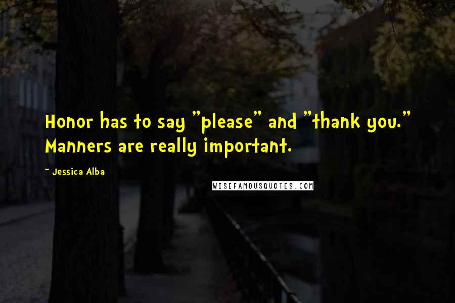 Jessica Alba Quotes: Honor has to say "please" and "thank you." Manners are really important.