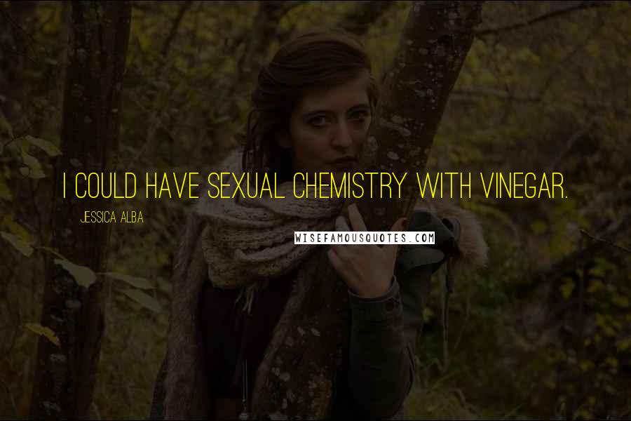 Jessica Alba Quotes: I could have sexual chemistry with vinegar.