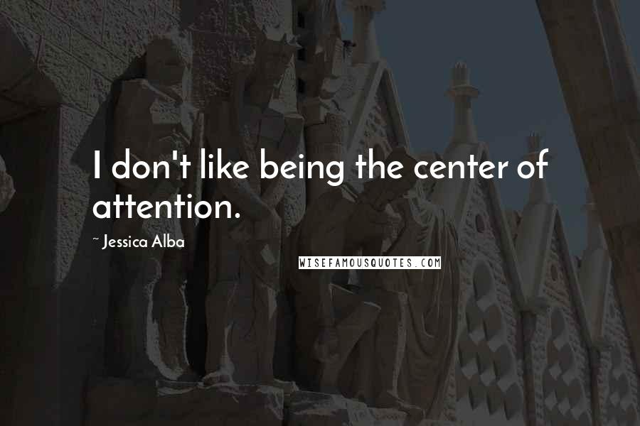 Jessica Alba Quotes: I don't like being the center of attention.