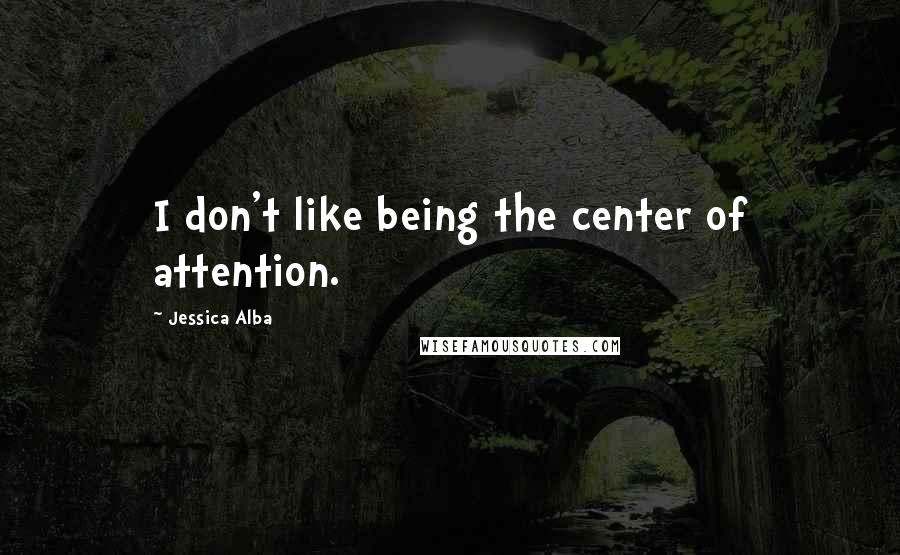 Jessica Alba Quotes: I don't like being the center of attention.