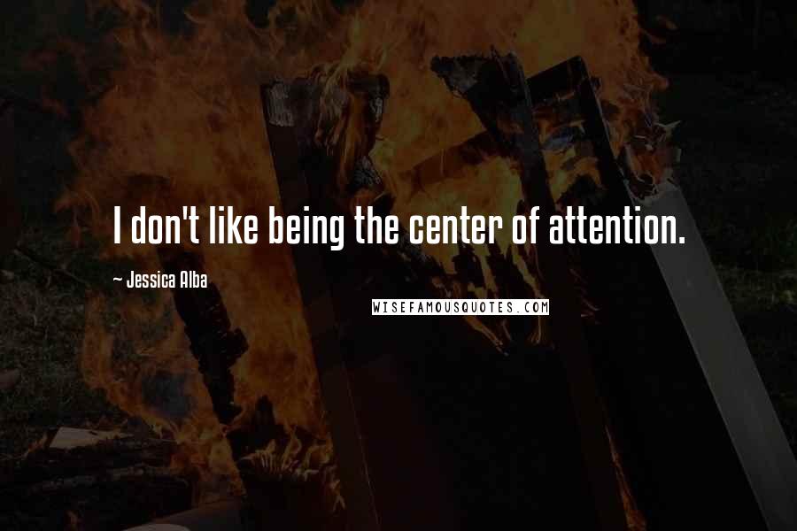 Jessica Alba Quotes: I don't like being the center of attention.