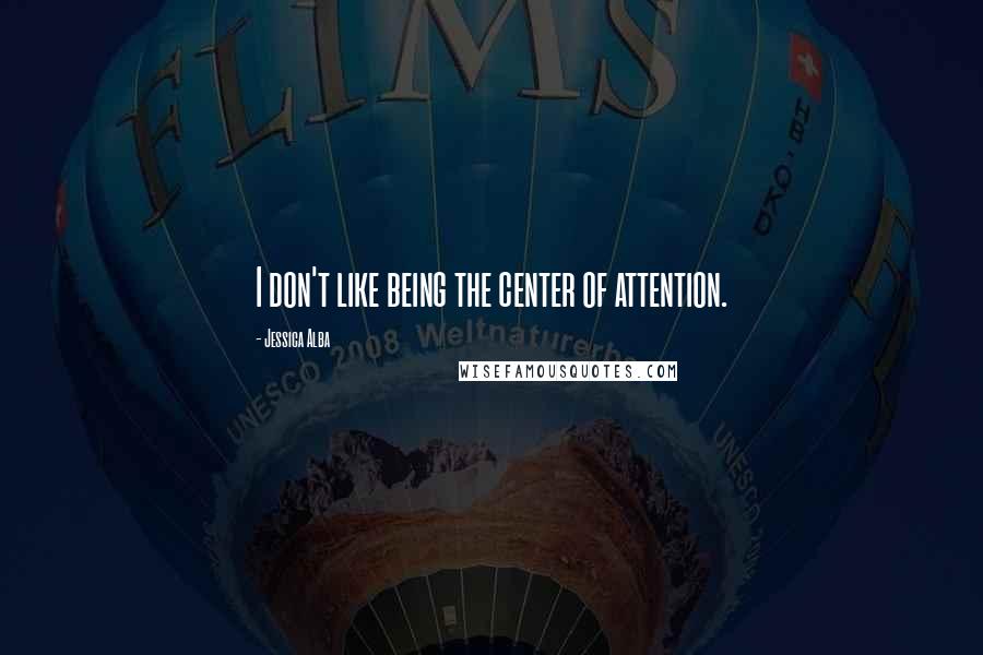 Jessica Alba Quotes: I don't like being the center of attention.