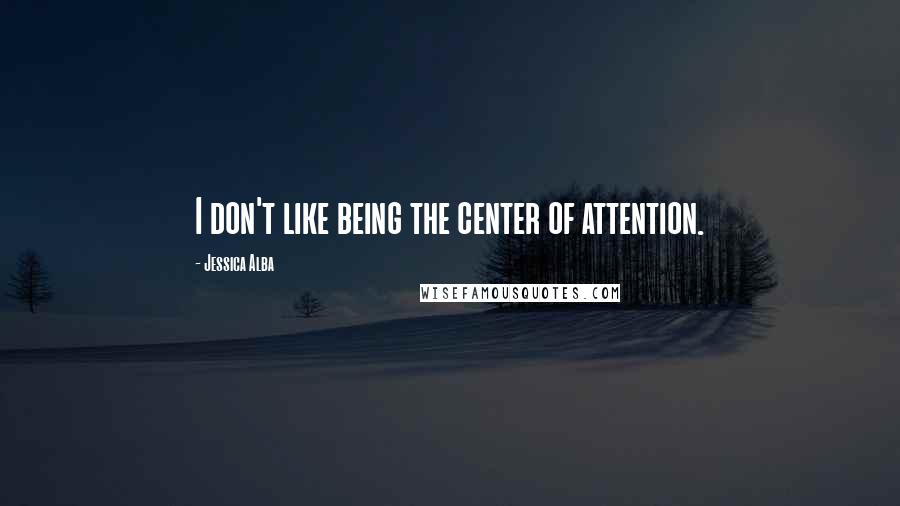 Jessica Alba Quotes: I don't like being the center of attention.