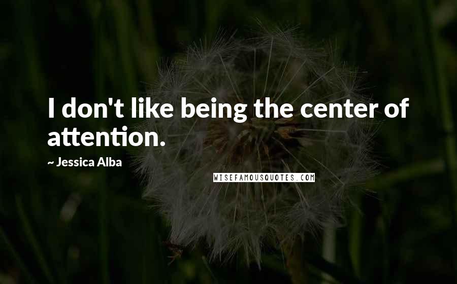 Jessica Alba Quotes: I don't like being the center of attention.