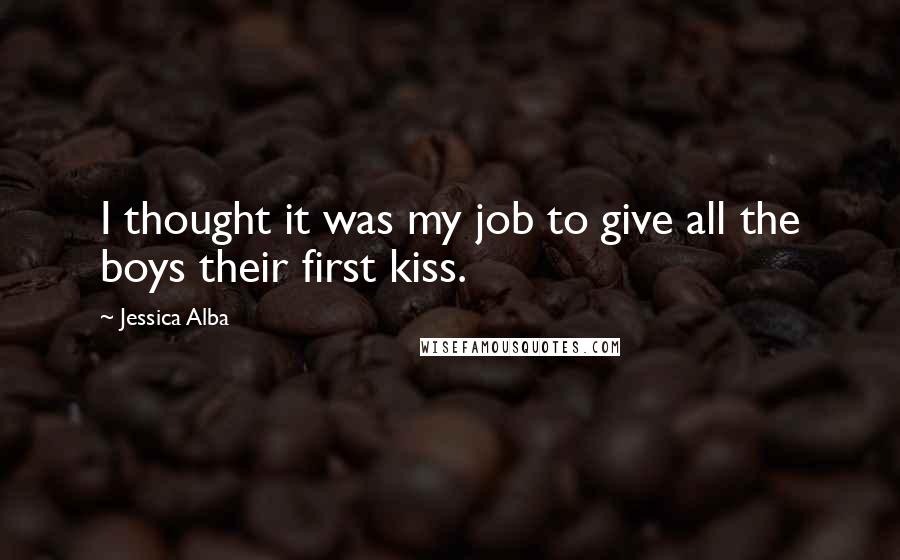 Jessica Alba Quotes: I thought it was my job to give all the boys their first kiss.