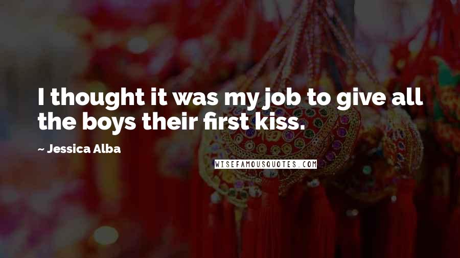 Jessica Alba Quotes: I thought it was my job to give all the boys their first kiss.