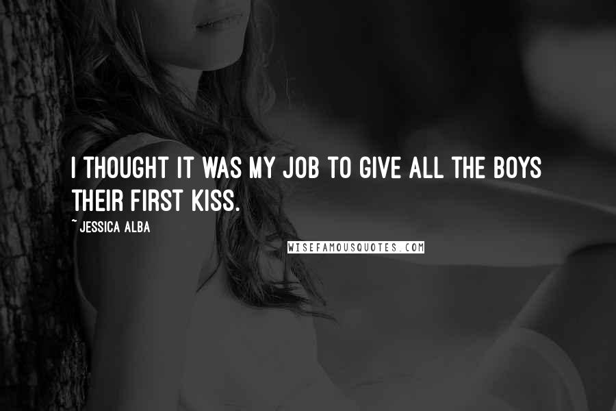 Jessica Alba Quotes: I thought it was my job to give all the boys their first kiss.