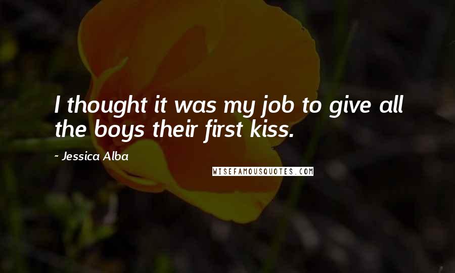 Jessica Alba Quotes: I thought it was my job to give all the boys their first kiss.