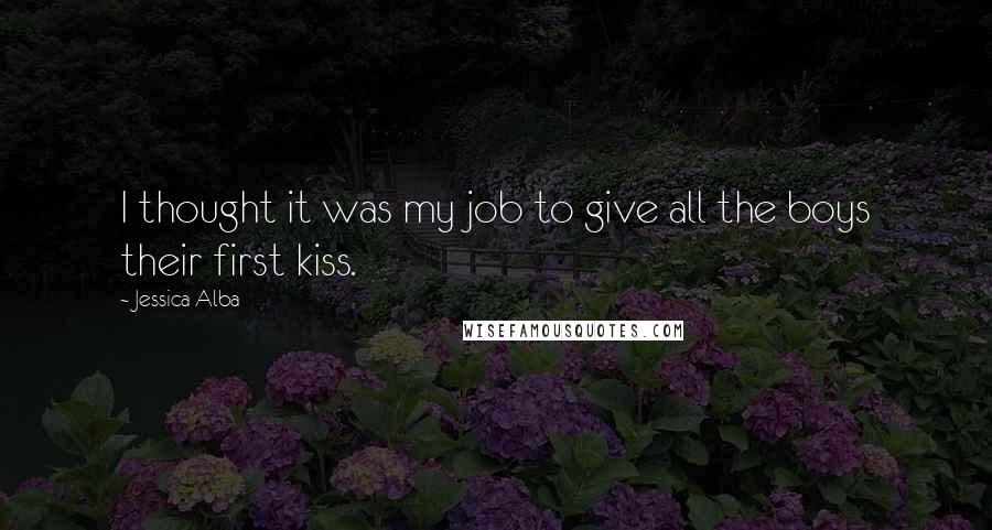 Jessica Alba Quotes: I thought it was my job to give all the boys their first kiss.