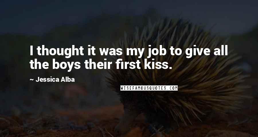 Jessica Alba Quotes: I thought it was my job to give all the boys their first kiss.