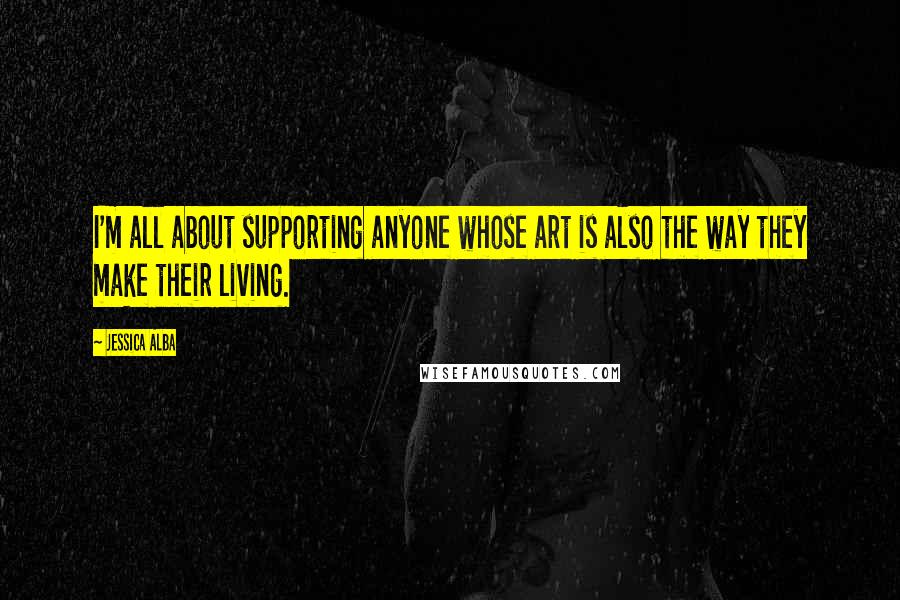 Jessica Alba Quotes: I'm all about supporting anyone whose art is also the way they make their living.