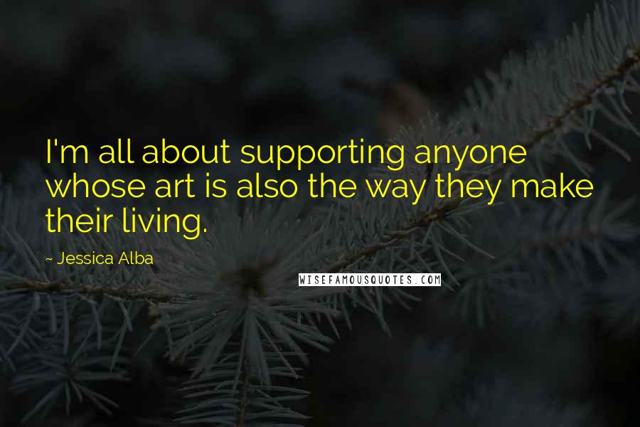 Jessica Alba Quotes: I'm all about supporting anyone whose art is also the way they make their living.
