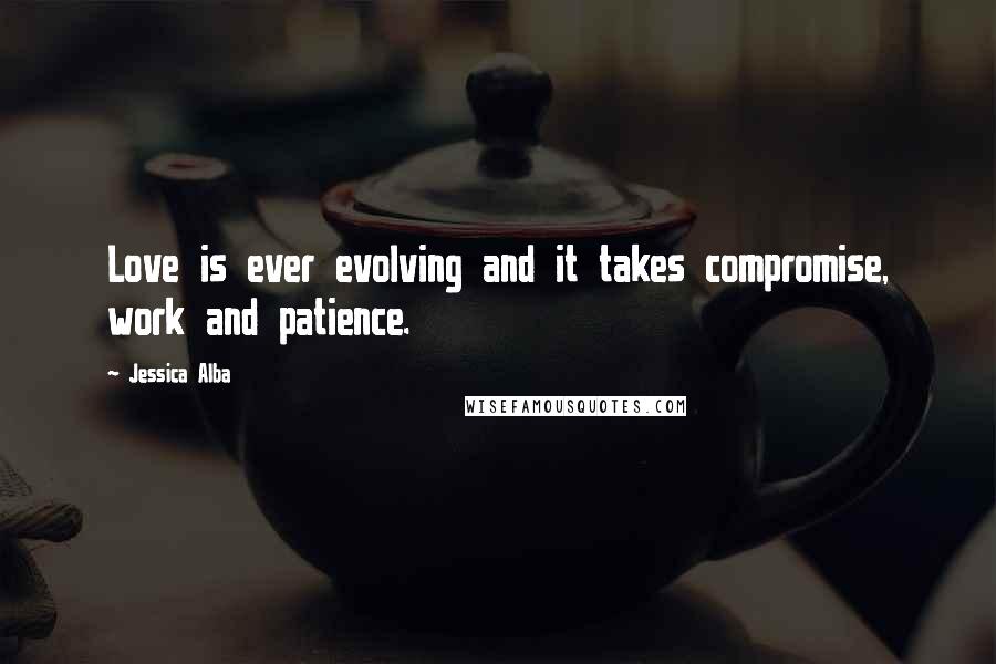 Jessica Alba Quotes: Love is ever evolving and it takes compromise, work and patience.