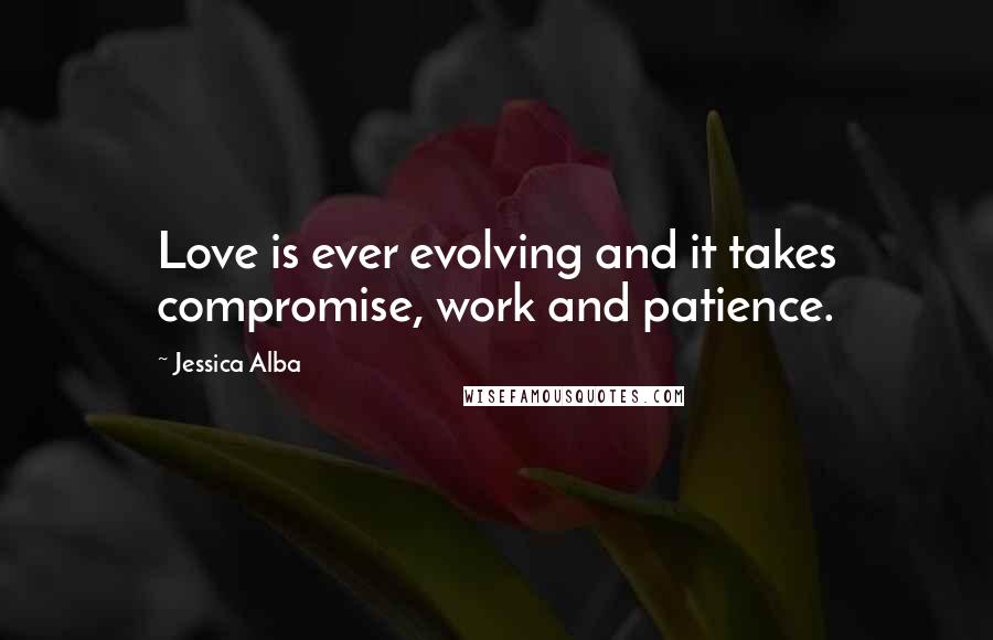 Jessica Alba Quotes: Love is ever evolving and it takes compromise, work and patience.