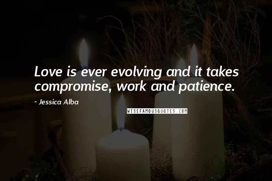 Jessica Alba Quotes: Love is ever evolving and it takes compromise, work and patience.