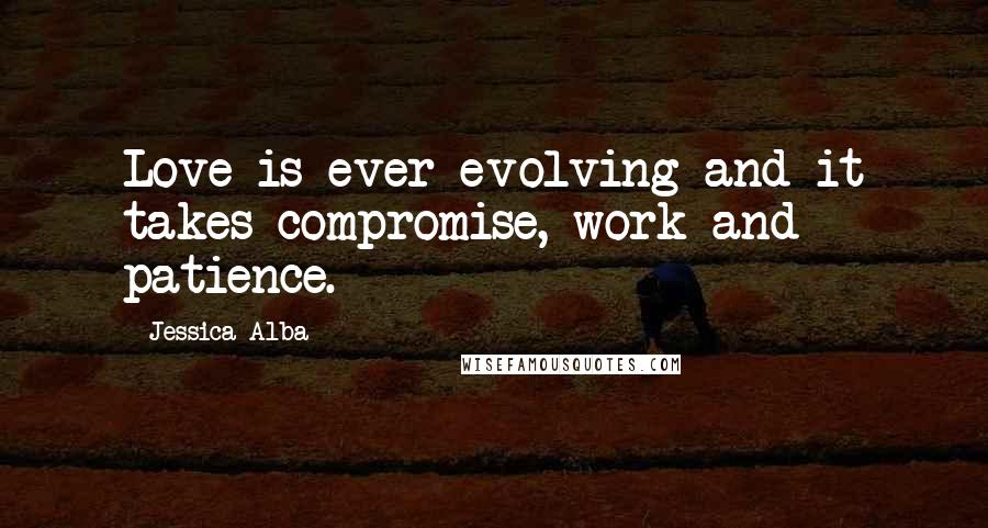 Jessica Alba Quotes: Love is ever evolving and it takes compromise, work and patience.