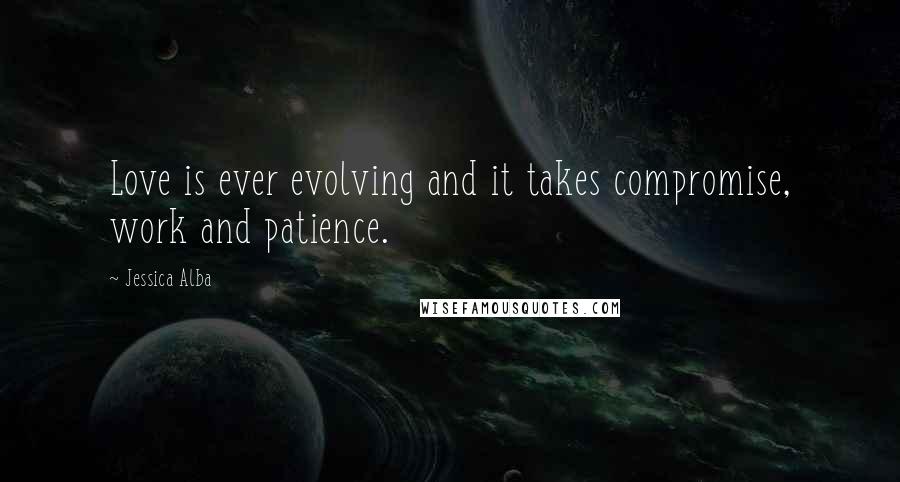 Jessica Alba Quotes: Love is ever evolving and it takes compromise, work and patience.