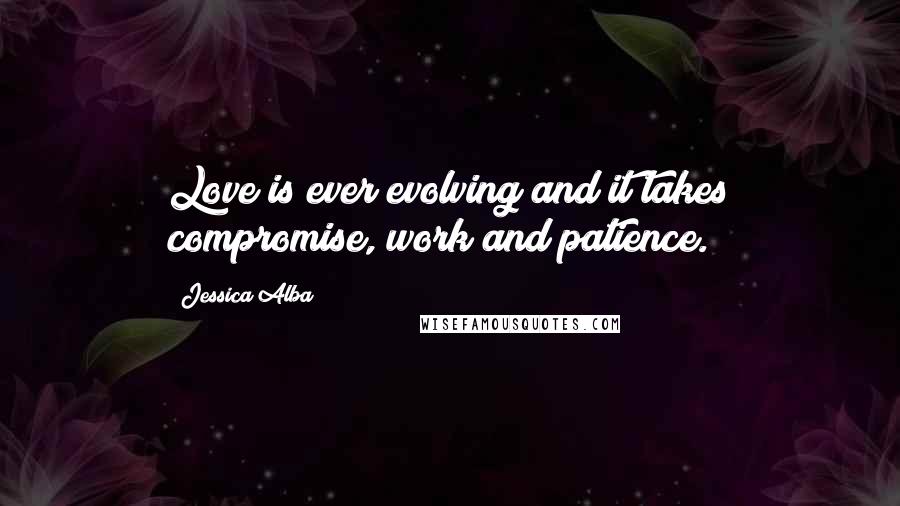 Jessica Alba Quotes: Love is ever evolving and it takes compromise, work and patience.