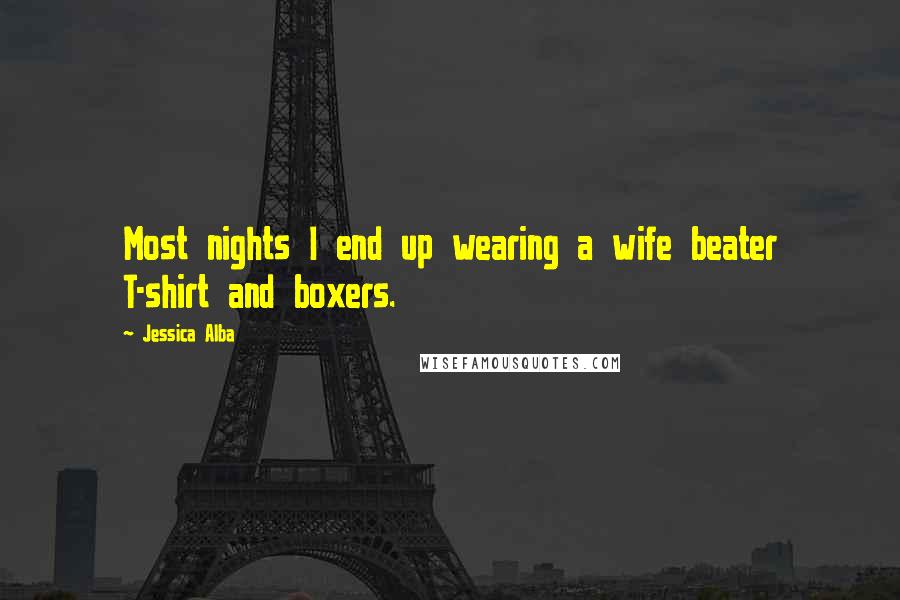 Jessica Alba Quotes: Most nights I end up wearing a wife beater T-shirt and boxers.