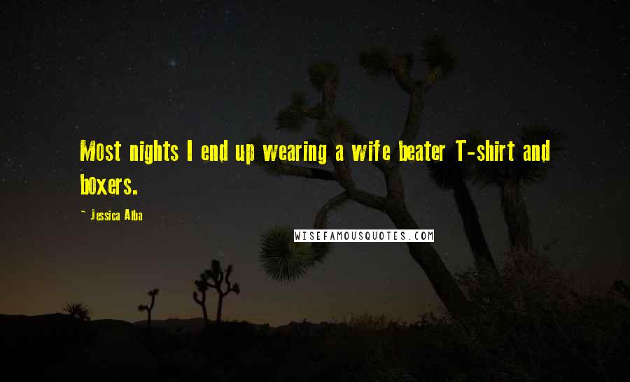 Jessica Alba Quotes: Most nights I end up wearing a wife beater T-shirt and boxers.