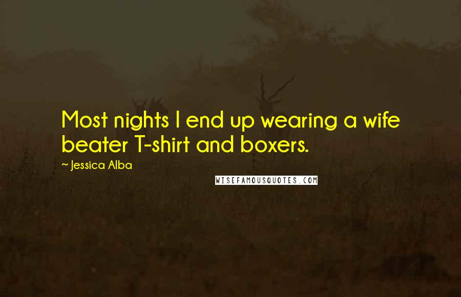 Jessica Alba Quotes: Most nights I end up wearing a wife beater T-shirt and boxers.