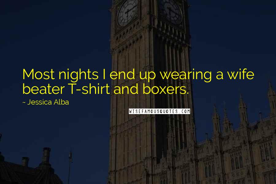 Jessica Alba Quotes: Most nights I end up wearing a wife beater T-shirt and boxers.