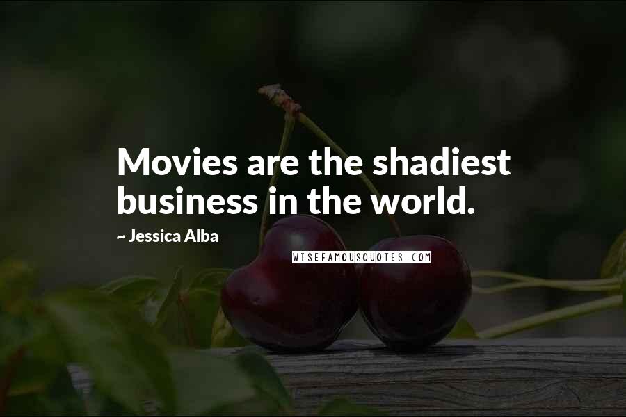 Jessica Alba Quotes: Movies are the shadiest business in the world.