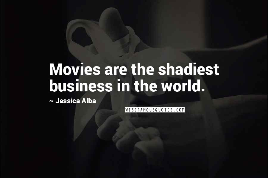 Jessica Alba Quotes: Movies are the shadiest business in the world.