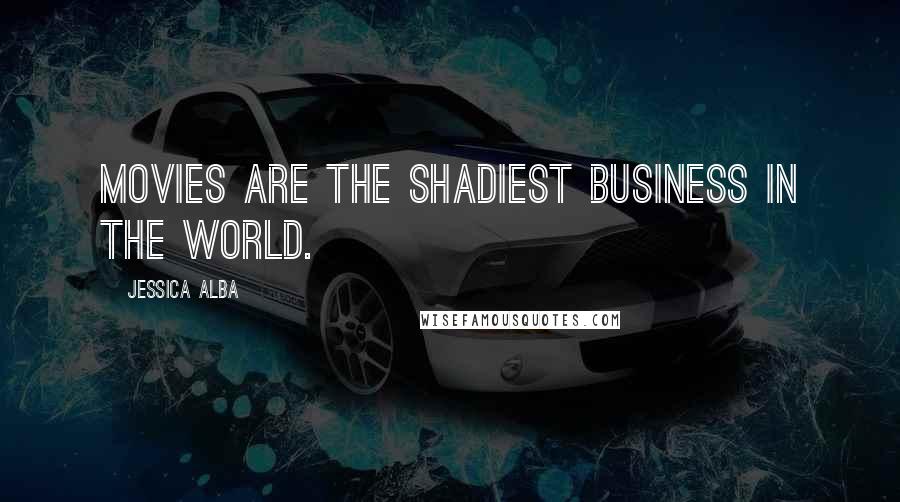 Jessica Alba Quotes: Movies are the shadiest business in the world.