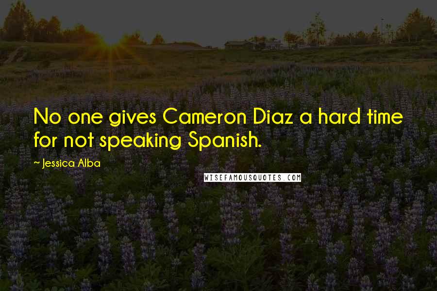 Jessica Alba Quotes: No one gives Cameron Diaz a hard time for not speaking Spanish.