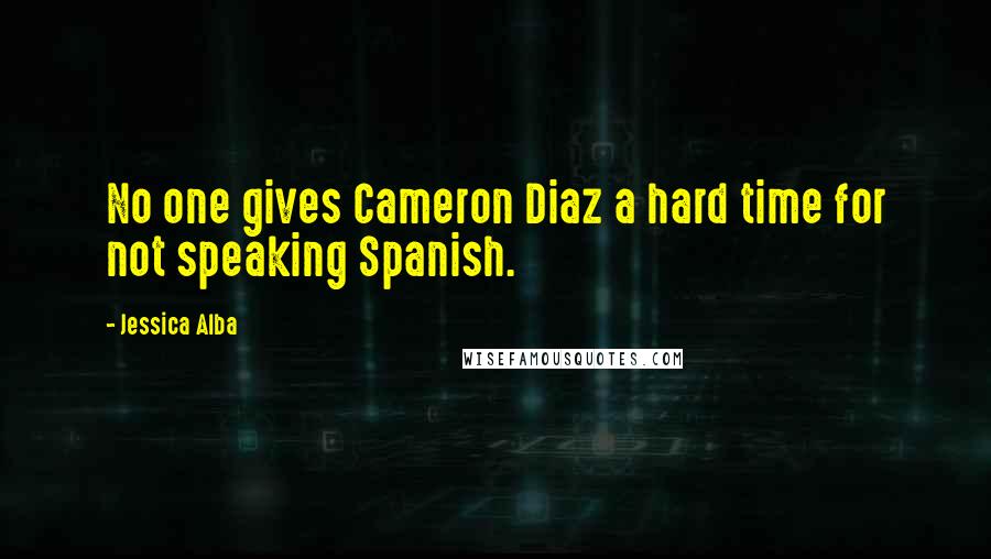 Jessica Alba Quotes: No one gives Cameron Diaz a hard time for not speaking Spanish.