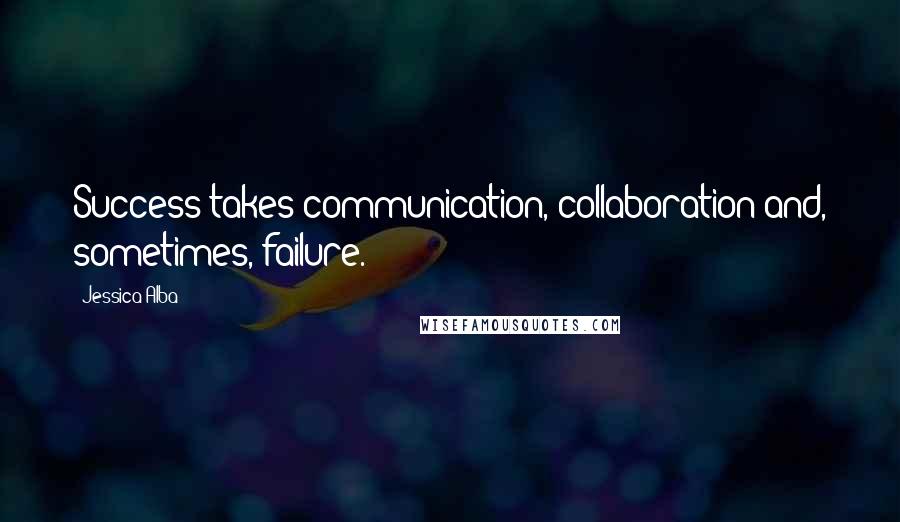 Jessica Alba Quotes: Success takes communication, collaboration and, sometimes, failure.