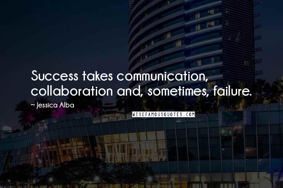 Jessica Alba Quotes: Success takes communication, collaboration and, sometimes, failure.