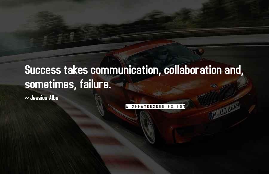 Jessica Alba Quotes: Success takes communication, collaboration and, sometimes, failure.