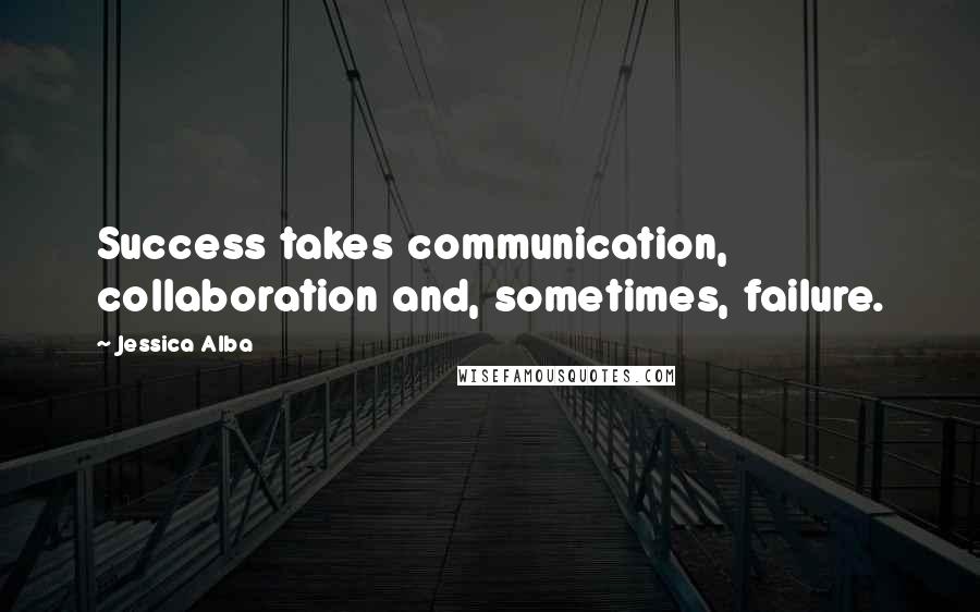 Jessica Alba Quotes: Success takes communication, collaboration and, sometimes, failure.