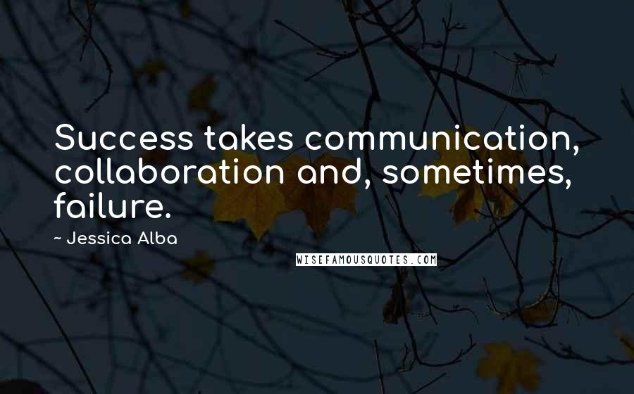 Jessica Alba Quotes: Success takes communication, collaboration and, sometimes, failure.