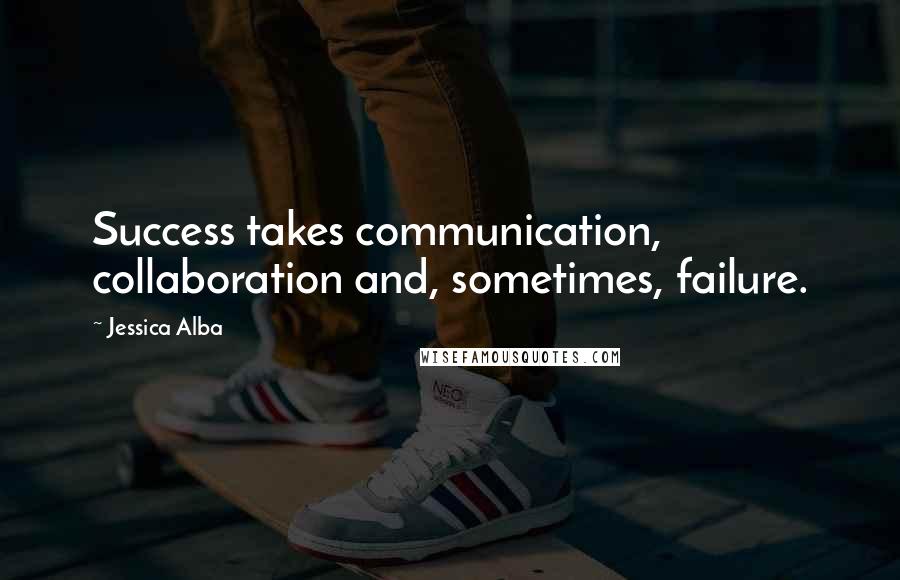 Jessica Alba Quotes: Success takes communication, collaboration and, sometimes, failure.