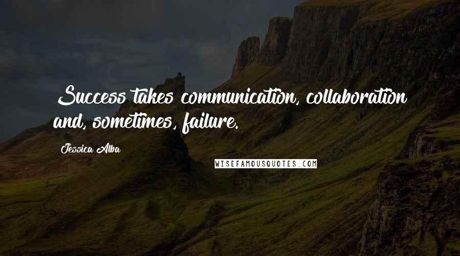 Jessica Alba Quotes: Success takes communication, collaboration and, sometimes, failure.