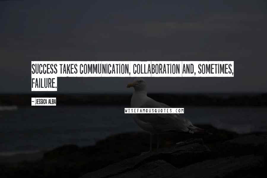 Jessica Alba Quotes: Success takes communication, collaboration and, sometimes, failure.