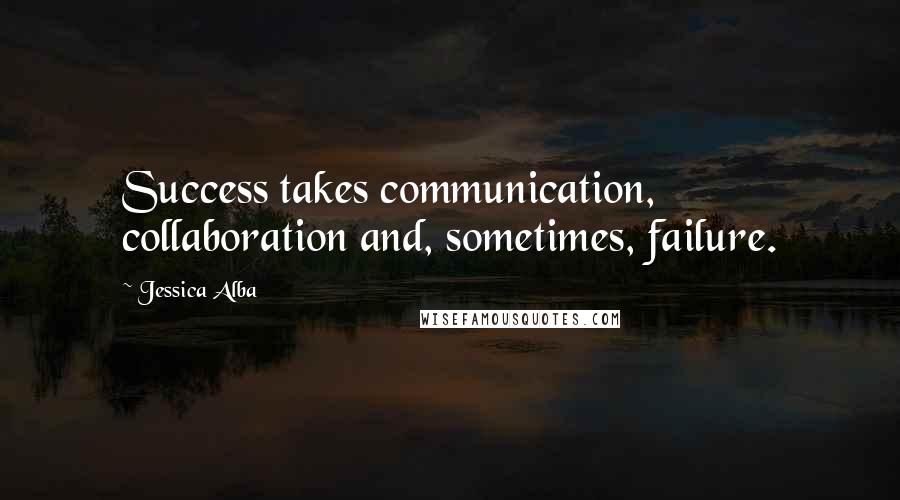 Jessica Alba Quotes: Success takes communication, collaboration and, sometimes, failure.