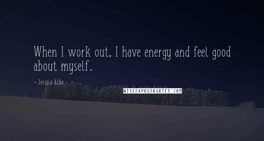 Jessica Alba Quotes: When I work out, I have energy and feel good about myself.