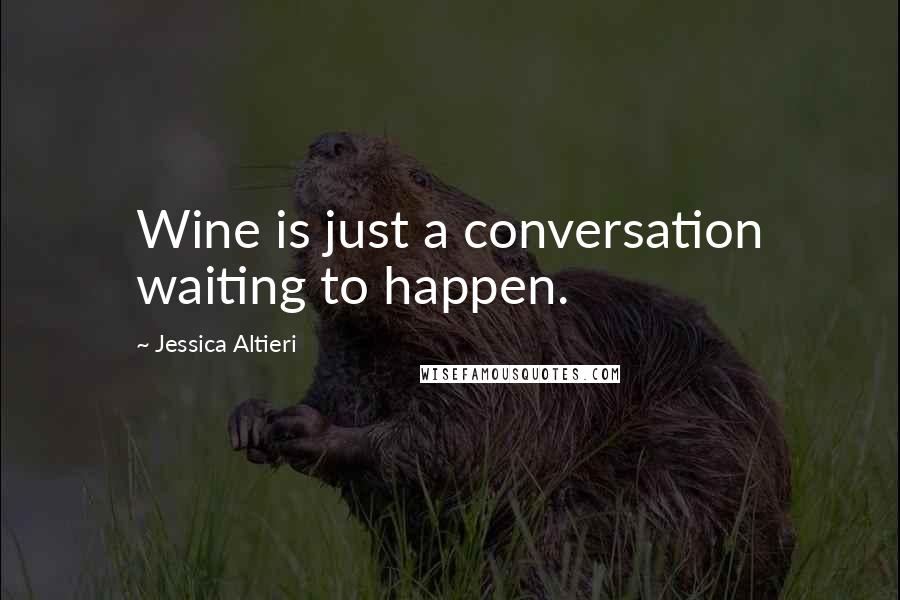Jessica Altieri Quotes: Wine is just a conversation waiting to happen.