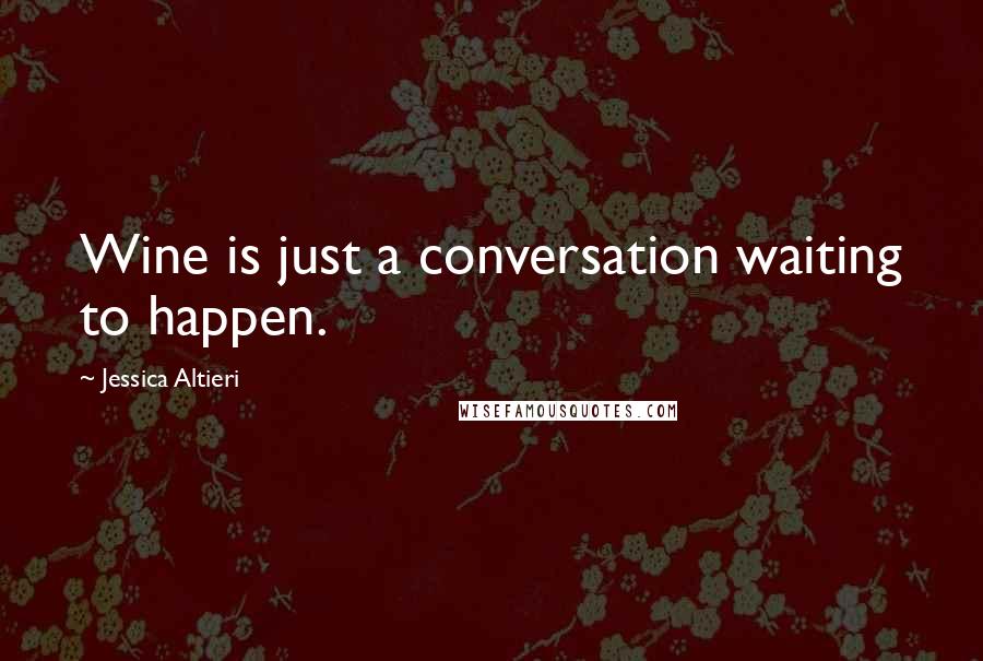 Jessica Altieri Quotes: Wine is just a conversation waiting to happen.