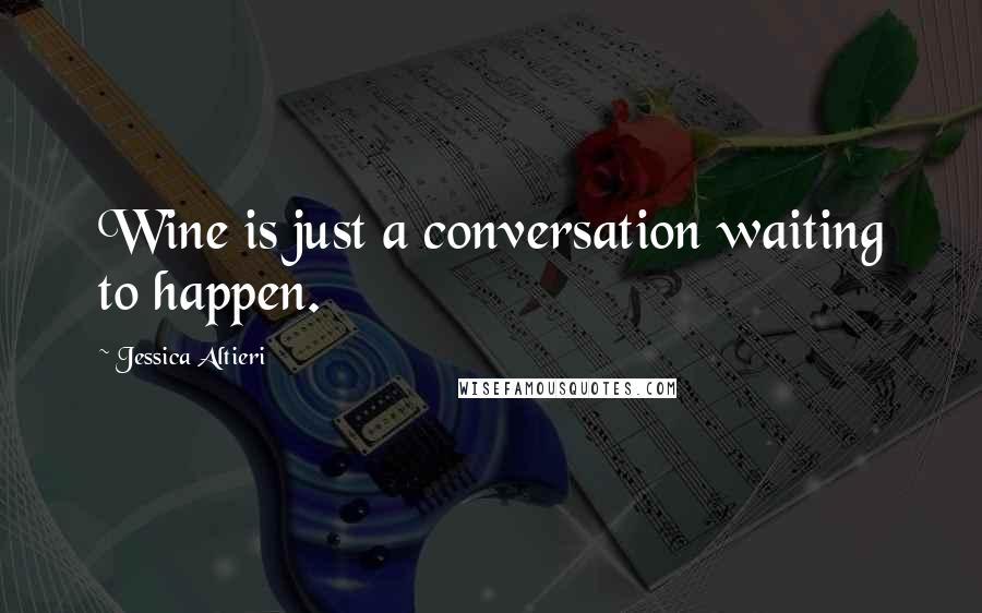 Jessica Altieri Quotes: Wine is just a conversation waiting to happen.