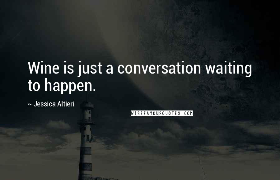 Jessica Altieri Quotes: Wine is just a conversation waiting to happen.