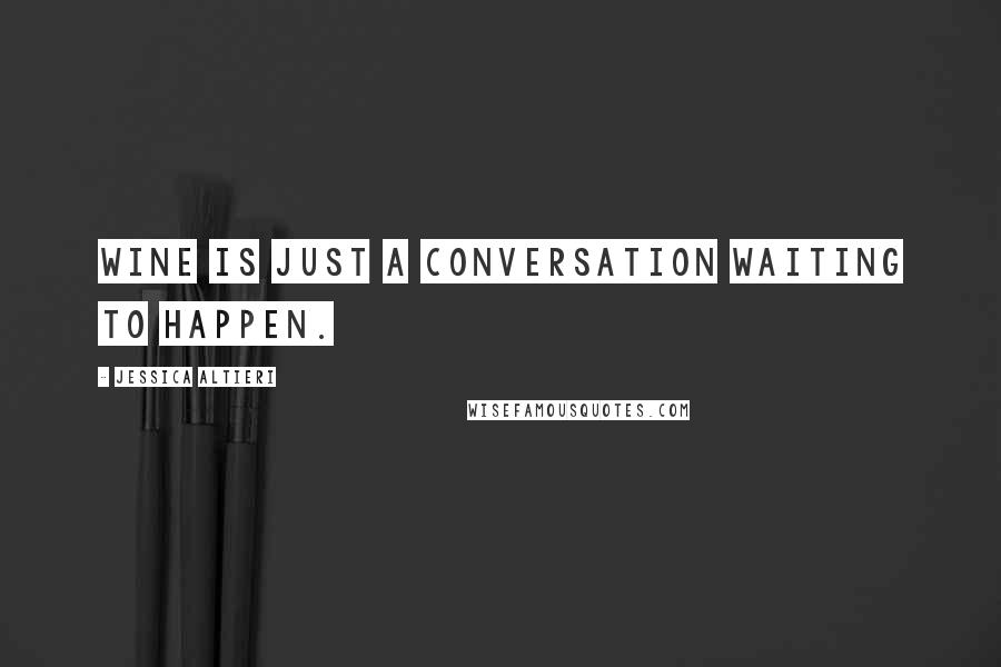Jessica Altieri Quotes: Wine is just a conversation waiting to happen.