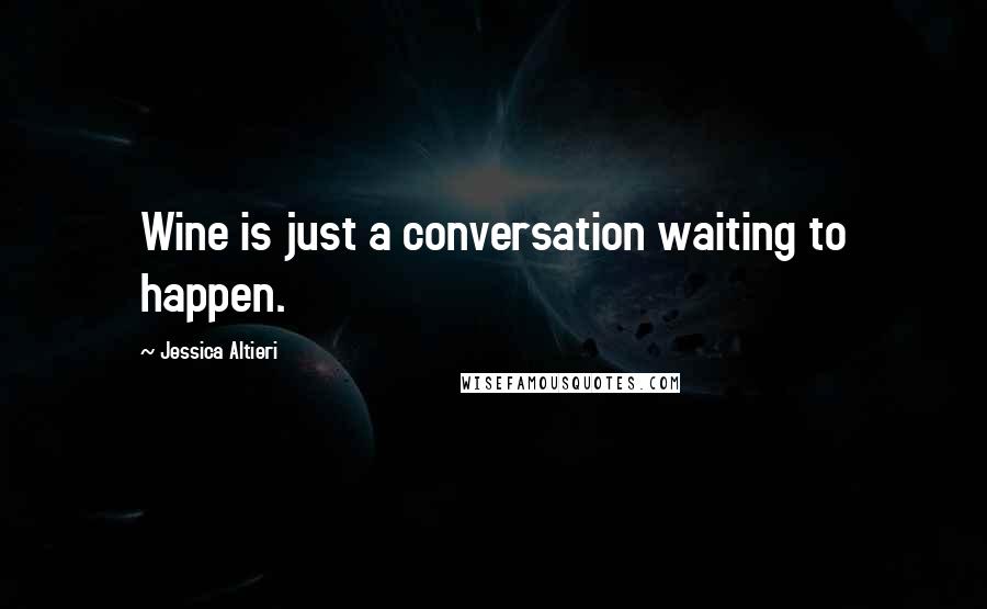 Jessica Altieri Quotes: Wine is just a conversation waiting to happen.