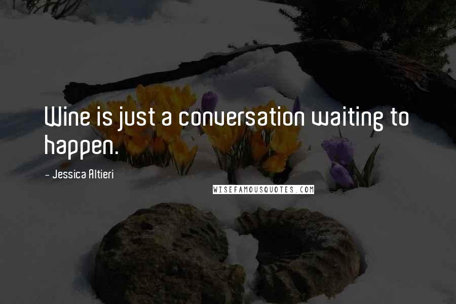 Jessica Altieri Quotes: Wine is just a conversation waiting to happen.
