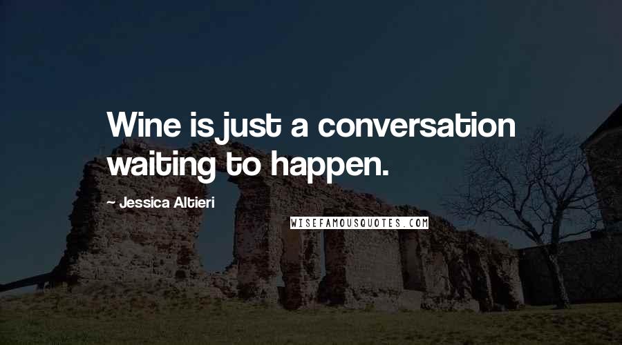 Jessica Altieri Quotes: Wine is just a conversation waiting to happen.