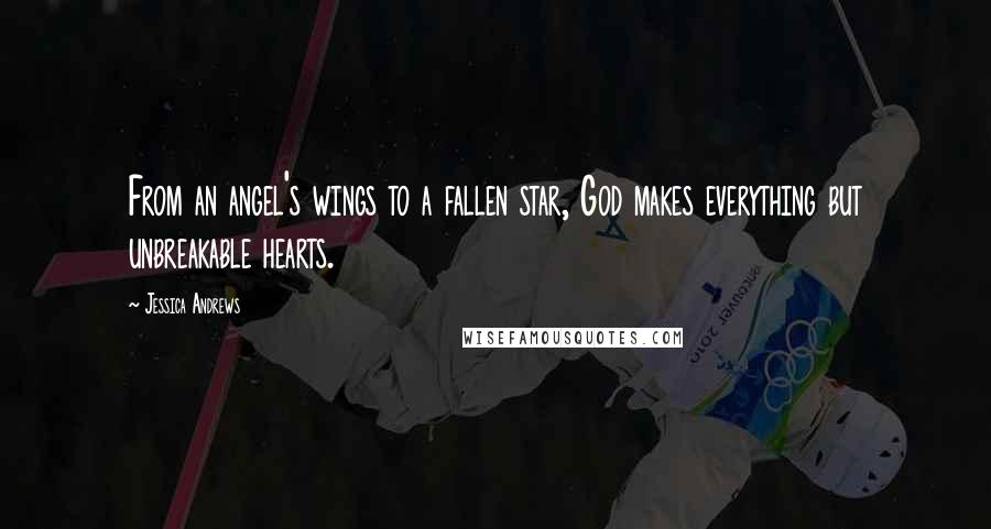 Jessica Andrews Quotes: From an angel's wings to a fallen star, God makes everything but unbreakable hearts.